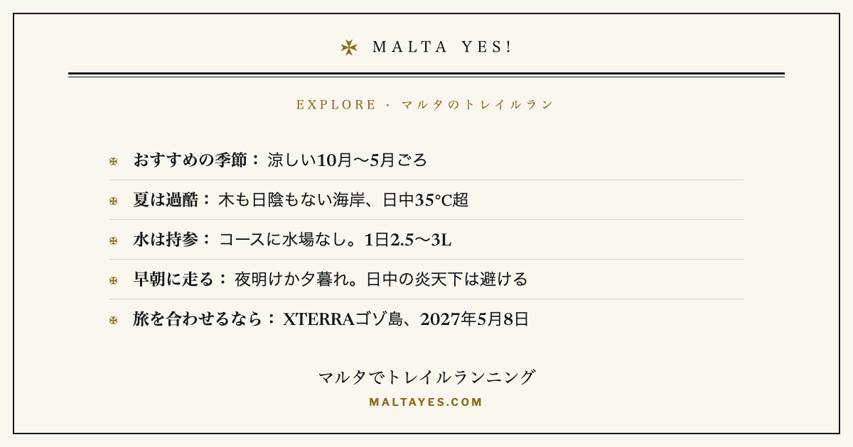 マルタのトレイルランニング。走りやすいのは涼しい10月〜5月ごろで、夏は木も日陰もない海岸で日中は35℃を超え過酷。コースに水場はないので1日2.5〜3Lの水を持参し、日中の炎天下ではなく夜明けか夕暮れに走る。旅を合わせるなら、2027年5月8日のXTERRAゴゾ島トレイルレースがおすすめ。